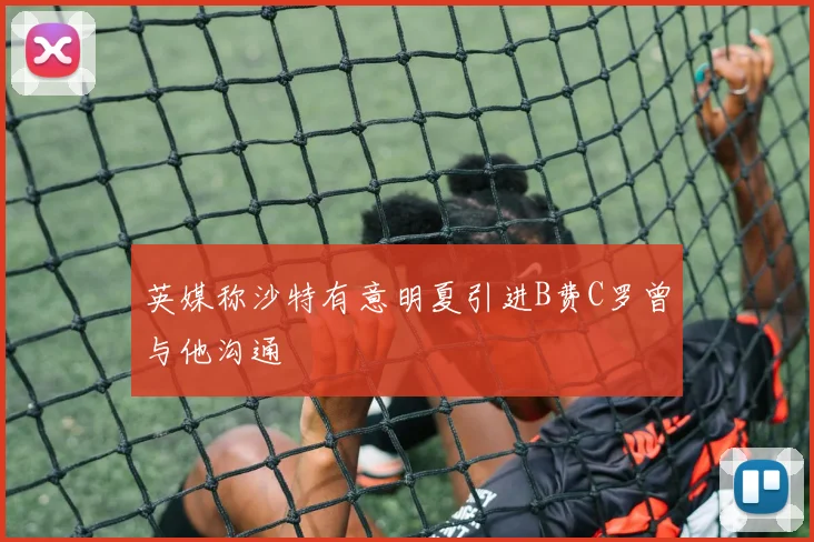 英媒称沙特有意明夏引进B费C罗曾与他沟通