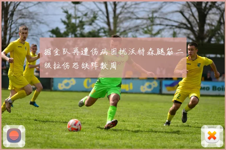 掘金队再遭伤病困扰沃特森腿筋二级拉伤恐缺阵数周