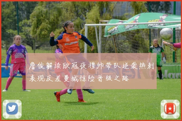 詹俊解读欧冠夜穆帅带队逆袭热刺表现反差曼城惊险晋级之路