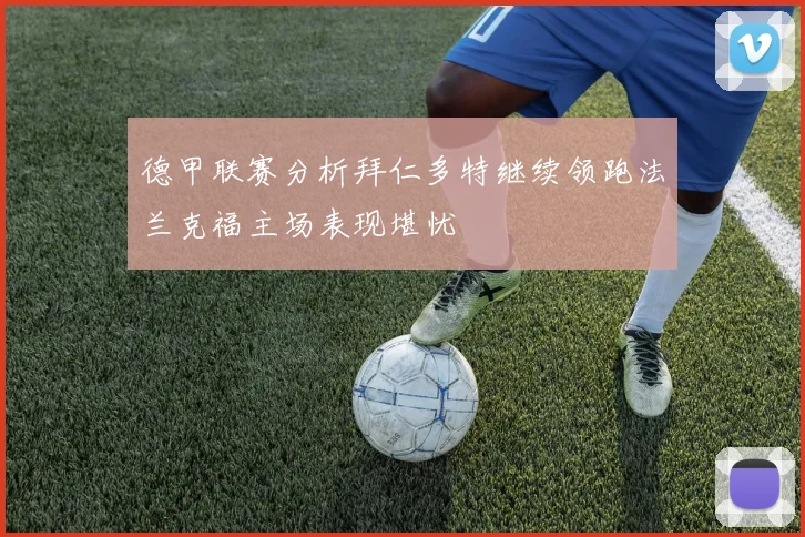 德甲联赛分析拜仁多特继续领跑法兰克福主场表现堪忧