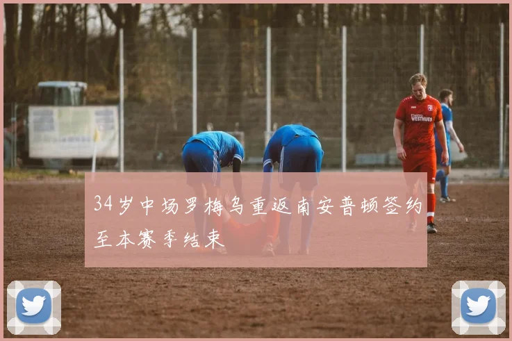 34岁中场罗梅乌重返南安普顿签约至本赛季结束