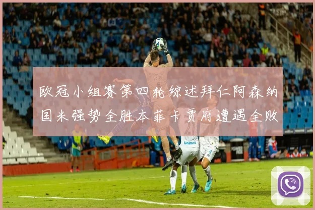 欧冠小组赛第四轮综述拜仁阿森纳国米强势全胜本菲卡贾府遭遇全败困境