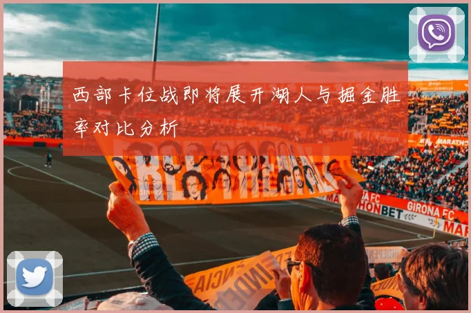 西部卡位战即将展开湖人与掘金胜率对比分析