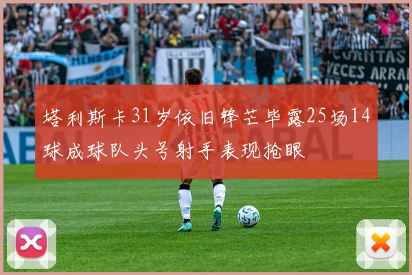塔利斯卡31岁依旧锋芒毕露25场14球成球队头号射手表现抢眼