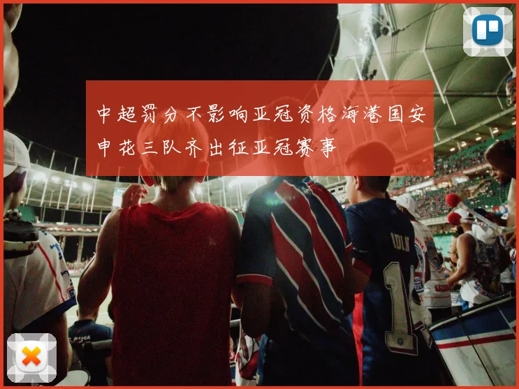 中超罚分不影响亚冠资格海港国安申花三队齐出征亚冠赛事