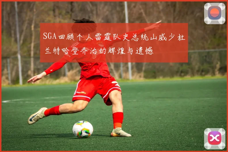 SGA回顾个人雷霆队史总统山威少杜兰特哈登乔治的辉煌与遗憾