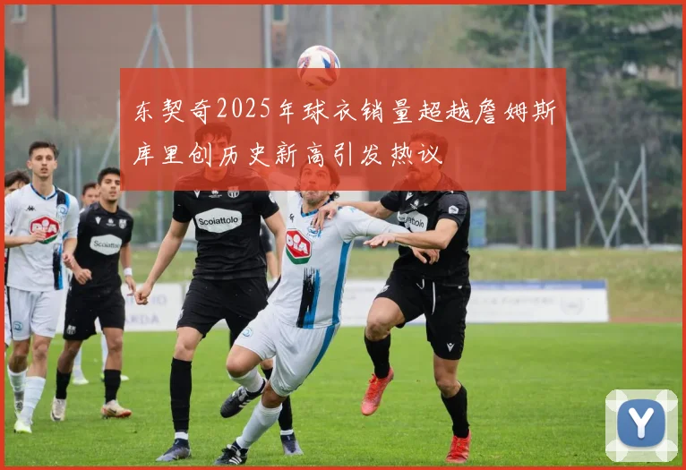 东契奇2025年球衣销量超越詹姆斯库里创历史新高引发热议