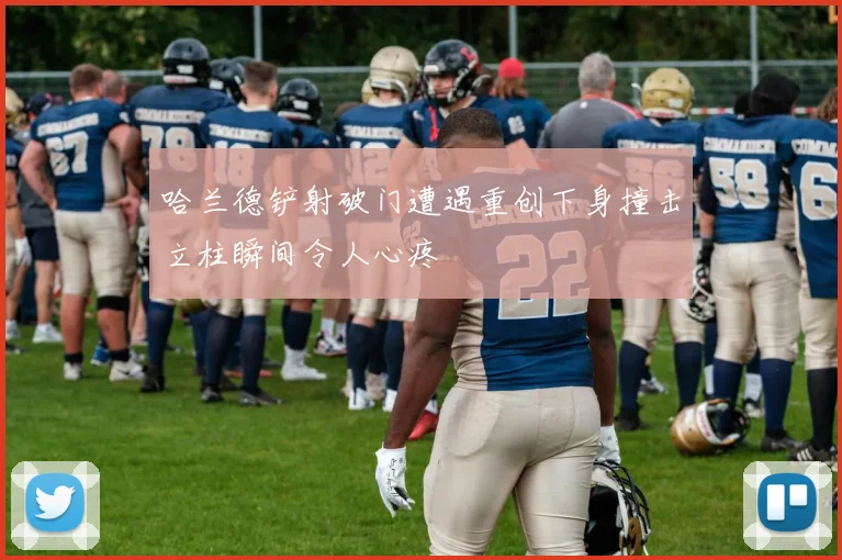 哈兰德铲射破门遭遇重创下身撞击立柱瞬间令人心疼