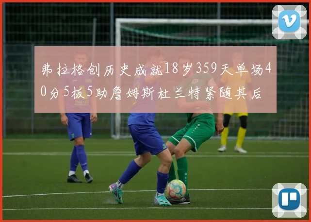 弗拉格创历史成就18岁359天单场40分5板5助詹姆斯杜兰特紧随其后