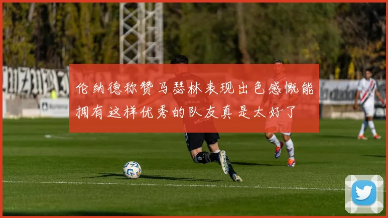 伦纳德称赞马瑟林表现出色感慨能拥有这样优秀的队友真是太好了