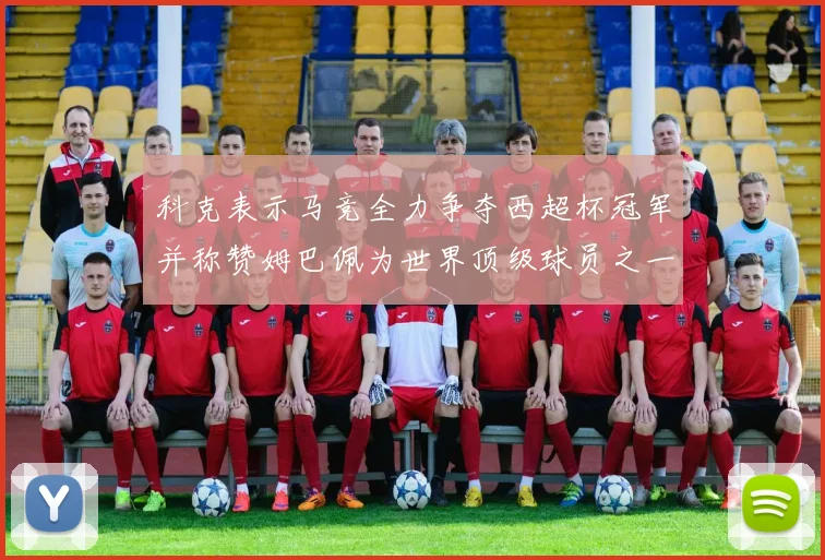 科克表示马竞全力争夺西超杯冠军并称赞姆巴佩为世界顶级球员之一