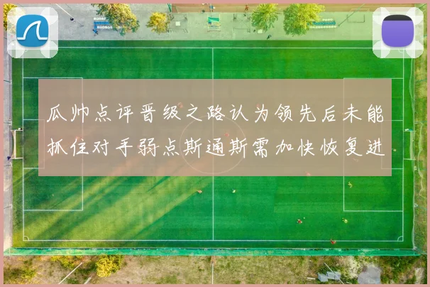 瓜帅点评晋级之路认为领先后未能抓住对手弱点斯通斯需加快恢复进程