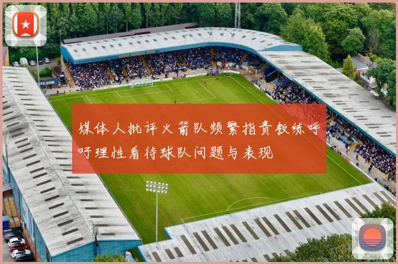 媒体人批评火箭队频繁指责教练呼吁理性看待球队问题与表现