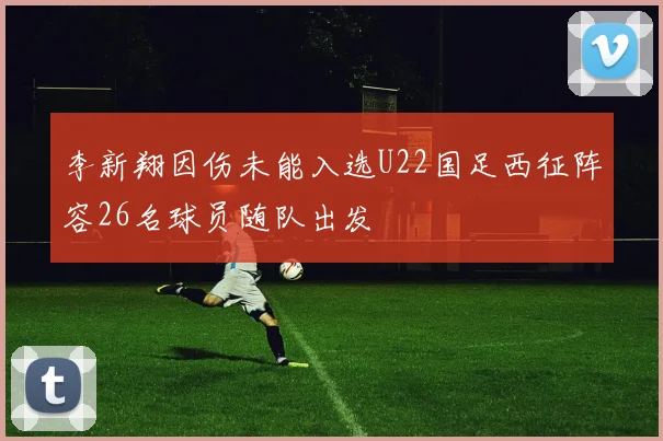 李新翔因伤未能入选U22国足西征阵容26名球员随队出发