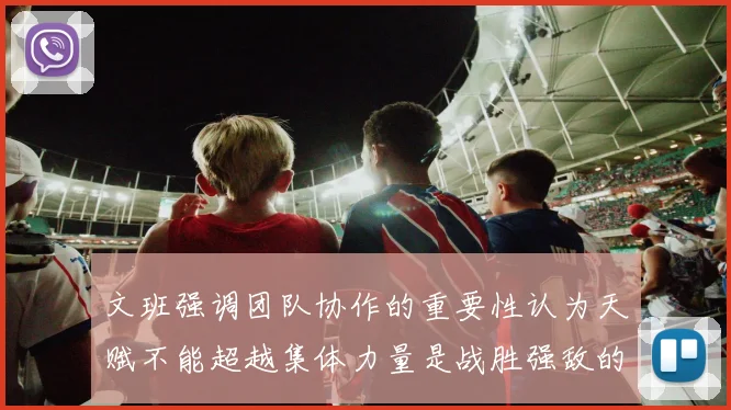 文班强调团队协作的重要性认为天赋不能超越集体力量是战胜强敌的关键