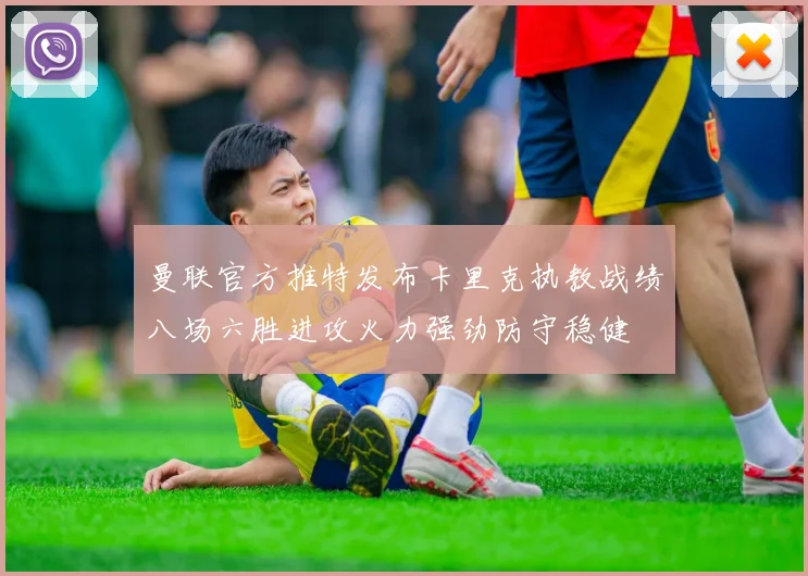 曼联官方推特发布卡里克执教战绩八场六胜进攻火力强劲防守稳健