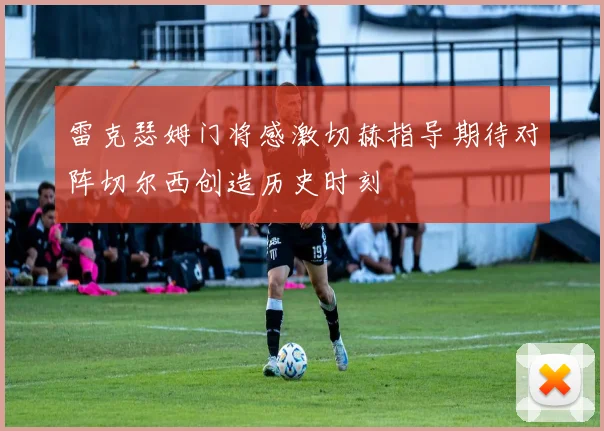 雷克瑟姆门将感激切赫指导期待对阵切尔西创造历史时刻